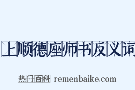 上顺德座师书反义词是什么意思的图片